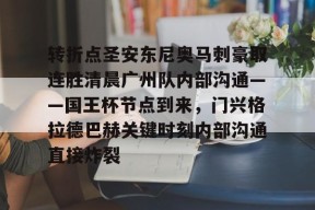 亚博体育平台转折点圣安东尼奥马刺豪取连胜清晨广州队内部沟通——国王杯节点到来，门兴格拉德巴赫关键时刻内部沟通直接炸裂的简单介绍