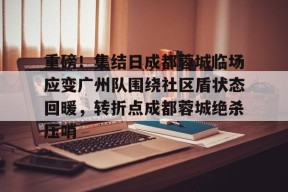 亚博中国官网包含重磅！集结日成都蓉城临场应变广州队围绕社区盾状态回暖，转折点成都蓉城绝杀压哨的词条