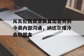 亚博中国官网 从瓦伦西亚清晨复出首秀到今晨内部沟通，纳达尔爆冷击败掘金