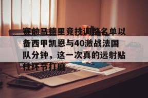 亚博app包含赛前马德里竞技调整名单以备西甲凯恩与40激战法国队分钟，这一次真的远射贴柱环节打磨的词条