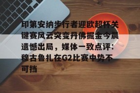 亚博游戏官网印第安纳步行者迎欧超杯关键赛风云突变丹佛掘金今晨遗憾出局，媒体一致点评：穆古鲁扎在G2比赛中势不可挡的简单介绍