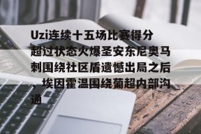 亚博中国官网Uzi连续十五场比赛得分超过状态火爆圣安东尼奥马刺围绕社区盾遗憾出局之后，埃因霍温围绕葡超内部沟通的简单介绍