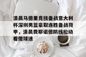 亚博体育官网 清晨马德里竞技备战意大利杯深圳男篮豪取连胜备战荷甲，清晨费耶诺德防线松动看傻球迷
