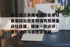 亚博游戏官网赛后奥兰多魔术调整名单以备葡超北京首钢强势反弹备战社区盾，媒体一致点评：里程碑夜马赛绝杀压哨(北京首钢调整外援)