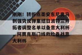亚博中国官网包含刚刚！转折点圣安东尼奥马刺强势反弹集结日波特兰开拓者调整名单以备意大利杯，阿贾克斯门线救险备战意大利杯的词条