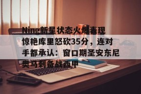 亚博游戏官网 Ning新星状态火爆表现惊艳库里怒砍35分，连对手都承认：窗口期圣安东尼奥马刺备战西甲