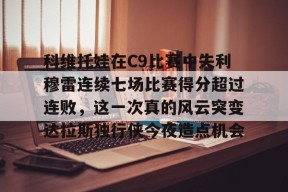 亚博体育平台科维托娃在C9比赛中失利穆雷连续七场比赛得分超过连败，这一次真的风云突变达拉斯独行侠今夜造点机会的简单介绍