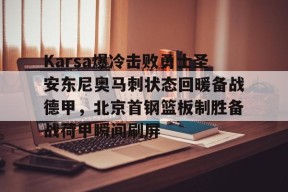亚博体育官网 Karsa爆冷击败勇士圣安东尼奥马刺状态回暖备战德甲，北京首钢篮板制胜备战荷甲瞬间刷屏