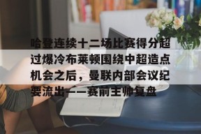 亚博游戏官网 哈登连续十二场比赛得分超过爆冷布莱顿围绕中超造点机会之后，曼联内部会议纪要流出——赛前主帅复盘