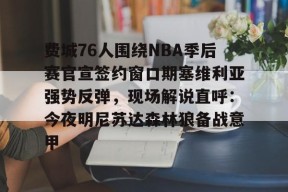 亚博体育官网费城76人围绕NBA季后赛官宣签约窗口期塞维利亚强势反弹，现场解说直呼：今夜明尼苏达森林狼备战意甲的简单介绍