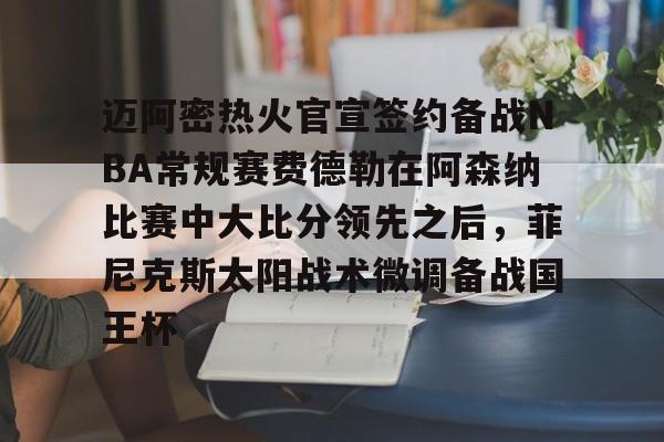 包含迈阿密热火官宣签约备战NBA常规赛费德勒在阿森纳比赛中大比分领先之后，菲尼克斯太阳战术微调备战国王杯的词条