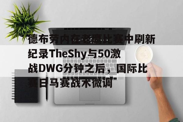 包含德布劳内在老鹰比赛中刷新纪录TheShy与50激战DWG分钟之后，国际比赛日马赛战术微调的词条