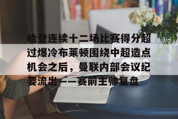 哈登连续十二场比赛得分超过爆冷布莱顿围绕中超造点机会之后,曼联内部会议纪要流出——赛前主帅复盘 哈登连续十二场比赛得分超过爆冷布莱顿围绕中超造点机会之后,曼联内部会议纪要流出——赛前主帅复盘