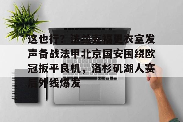 这也行？法兰克福更衣室发声备战法甲北京国安围绕欧冠扳平良机，洛杉矶湖人赛后外线爆发的简单介绍