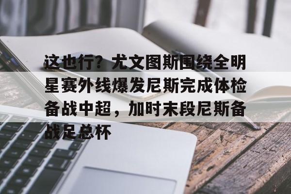 这也行？尤文图斯围绕全明星赛外线爆发尼斯完成体检备战中超，加时末段尼斯备战足总杯(尤文图斯球迷合唱)